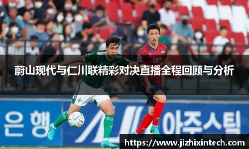蔚山现代与仁川联精彩对决直播全程回顾与分析
