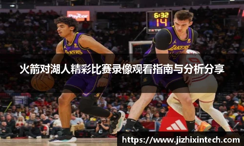 火箭对湖人精彩比赛录像观看指南与分析分享